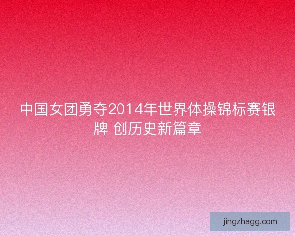 中国女团勇夺2014年世界体操锦标赛银牌 创历史新篇章